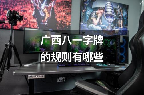 广西八一字牌的规则有哪些-第1张-游戏信息-龙启网