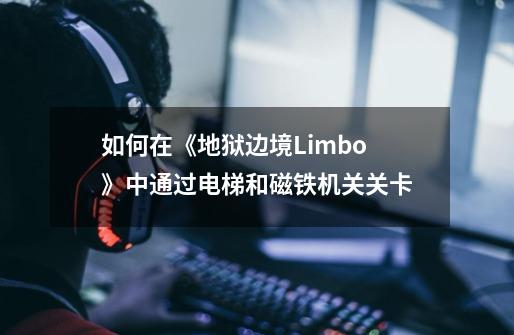 如何在《地狱边境Limbo》中通过电梯和磁铁机关关卡-第1张-游戏信息-龙启网