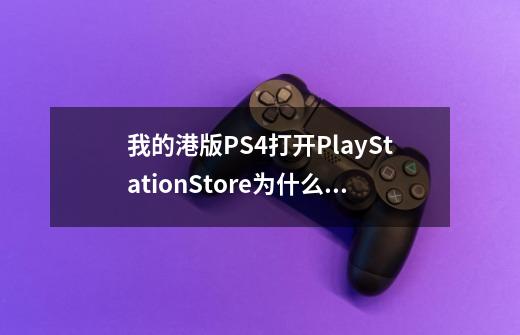 我的港版PS4打开PlayStationStore为什么都是国行游戏-第1张-游戏信息-龙启网