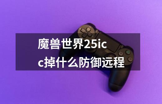 魔兽世界25icc掉什么防御远程-第1张-游戏信息-龙启网