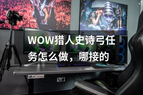 WOW猎人史诗弓任务怎么做,哪接的-第1张-游戏信息-龙启网
