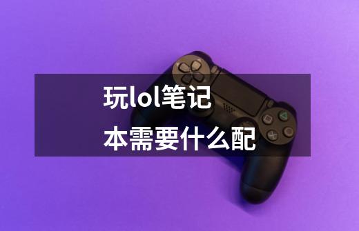 玩lol笔记本需要什么配-第1张-游戏信息-龙启网