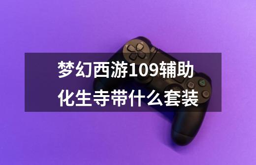 梦幻西游109辅助化生寺带什么套装-第1张-游戏信息-龙启网