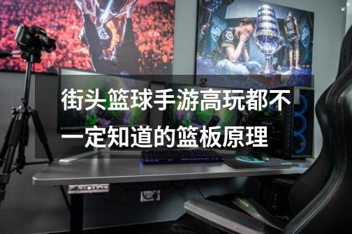 街头篮球手游高玩都不一定知道的篮板原理-第1张-游戏信息-龙启网