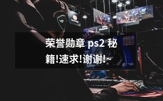 荣誉勋章 ps2 秘籍!速求!谢谢!~-第1张-游戏信息-龙启网