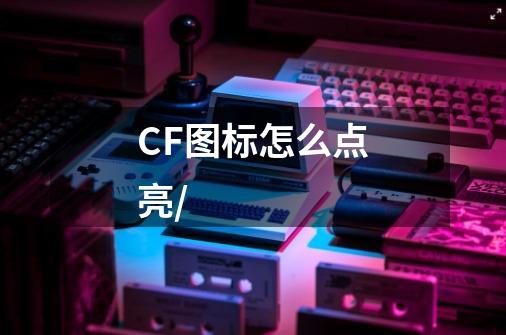 CF图标怎么点亮/-第1张-游戏信息-龙启网