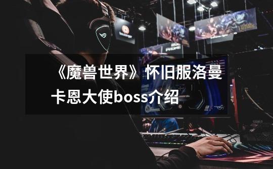 《魔兽世界》怀旧服洛曼卡恩大使boss介绍-第1张-游戏信息-龙启网