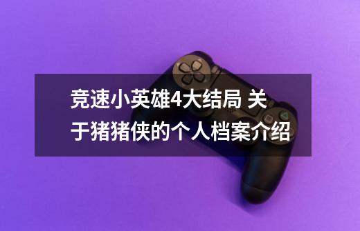 竞速小英雄4大结局 关于猪猪侠的个人档案介绍-第1张-游戏信息-龙启网