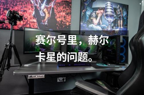 赛尔号里，赫尔卡星的问题。-第1张-游戏信息-龙启网