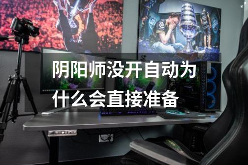 阴阳师没开自动为什么会直接准备-第1张-游戏信息-龙启网