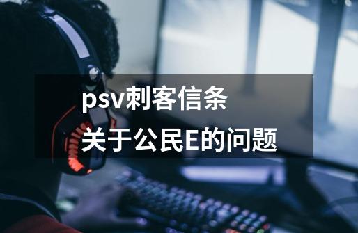 psv刺客信条 关于公民E的问题-第1张-游戏信息-龙启网