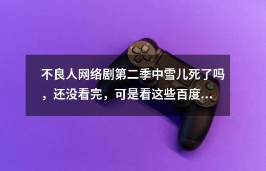 不良人网络剧第二季中雪儿死了吗,还没看完,可是看这些百度看得我很伤啊-第1张-游戏信息-龙启网