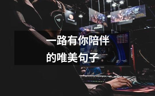一路有你陪伴的唯美句子-第1张-游戏信息-龙启网
