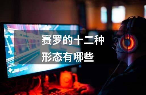 赛罗的十二种形态有哪些-第1张-游戏信息-龙启网