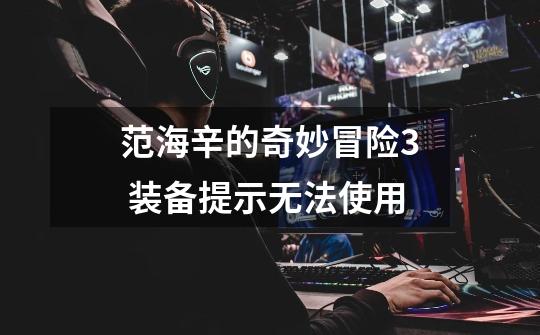 范海辛的奇妙冒险3 装备提示无法使用-第1张-游戏信息-龙启网