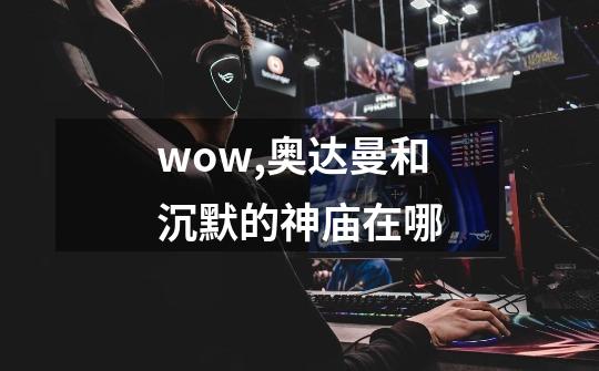 wow,奥达曼和沉默的神庙在哪-第1张-游戏信息-龙启网