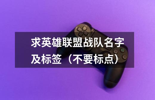 求英雄联盟战队名字及标签（不要标点）-第1张-游戏信息-龙启网