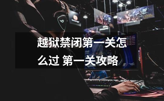 越狱禁闭第一关怎么过 第一关攻略-第1张-游戏信息-龙启网