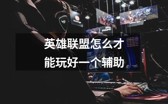 英雄联盟怎么才能玩好一个辅助-第1张-游戏信息-龙启网