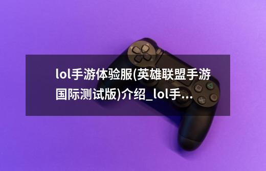lol手游体验服(英雄联盟手游国际测试版)介绍_lol手游体验服(英雄联盟手游国际测试版)是什么-第1张-游戏信息-龙启网
