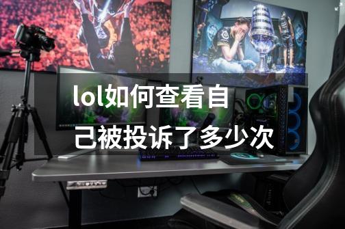 lol如何查看自己被投诉了多少次-第1张-游戏信息-龙启网
