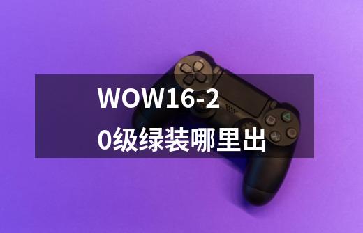 WOW16-20级绿装哪里出-第1张-游戏信息-龙启网