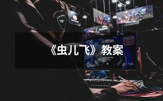 《虫儿飞》教案-第1张-游戏信息-龙启网