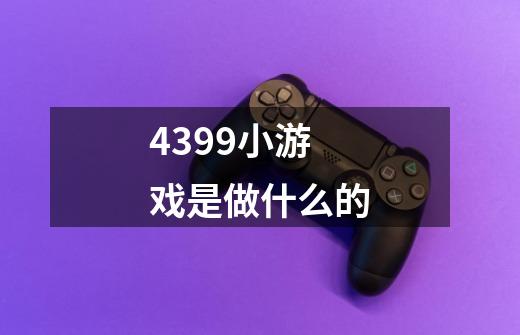 4399小游戏是做什么的-第1张-游戏信息-龙启网