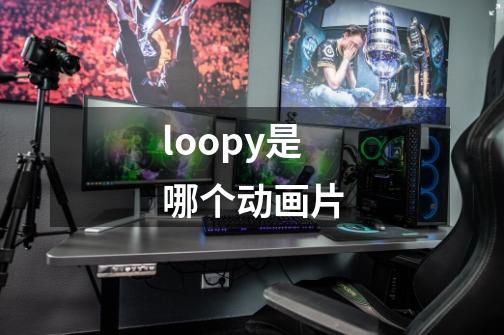 loopy是哪个动画片-第1张-游戏信息-龙启网
