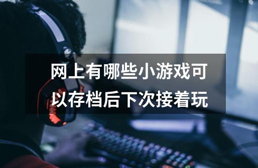 网上有哪些小游戏可以存档后下次接着玩-第1张-游戏信息-龙启网