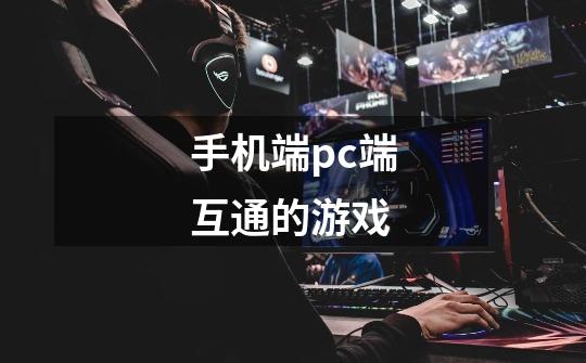 手机端pc端互通的游戏-第1张-游戏信息-龙启网