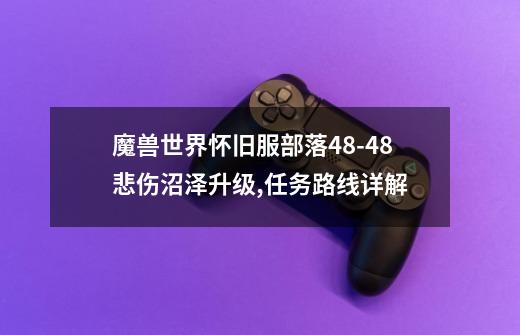 魔兽世界怀旧服部落48-48悲伤沼泽升级,任务路线详解-第1张-游戏信息-龙启网