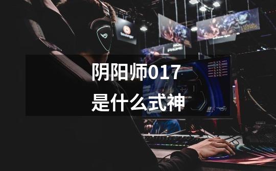 阴阳师017是什么式神-第1张-游戏信息-龙启网