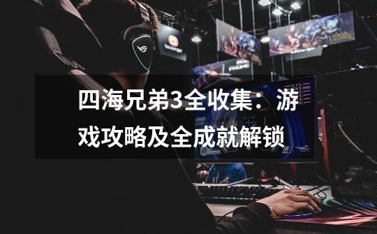 四海兄弟3全收集:游戏攻略及全成就解锁-第1张-游戏信息-龙启网
