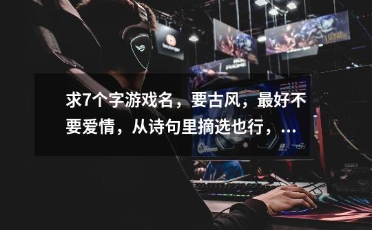 求7个字游戏名，要古风，最好不要爱情，从诗句里摘选也行，好听就行-第1张-游戏信息-龙启网