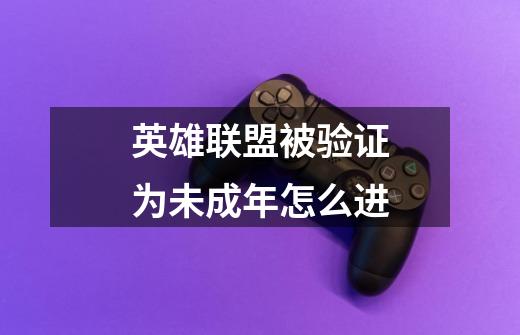 英雄联盟被验证为未成年怎么进-第1张-游戏信息-龙启网