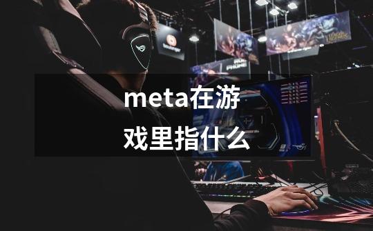 meta在游戏里指什么-第1张-游戏信息-龙启网