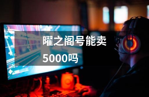 曜之阁号能卖5000吗-第1张-游戏信息-龙启网