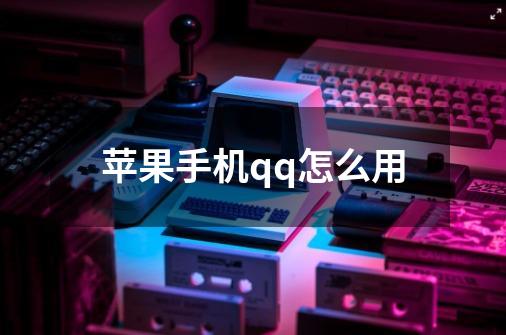 苹果手机qq怎么用-第1张-游戏信息-龙启网