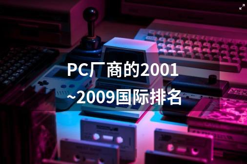 PC厂商的2001~2009国际排名-第1张-游戏信息-龙启网