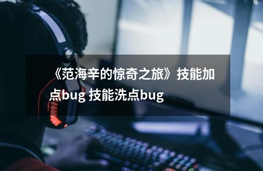 《范海辛的惊奇之旅》技能加点bug 技能洗点bug-第1张-游戏信息-龙启网
