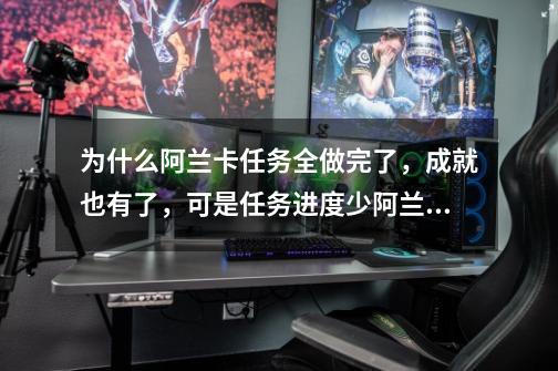 为什么阿兰卡任务全做完了,成就也有了,可是任务进度少阿兰卡诸神-第1张-游戏信息-龙启网