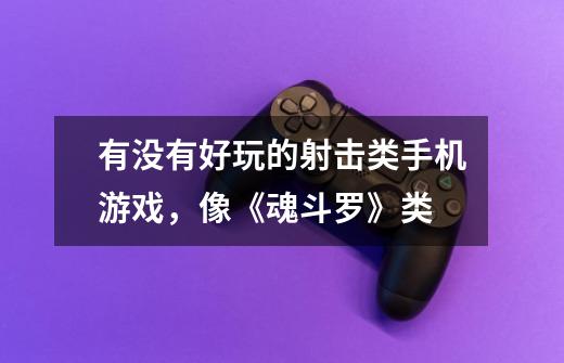 有没有好玩的射击类手机游戏，像《魂斗罗》类-第1张-游戏信息-龙启网