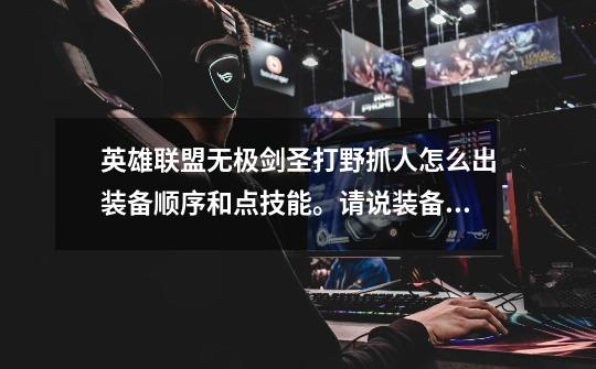 英雄联盟无极剑圣打野抓人怎么出装备顺序和点技能。请说装备全名,新手谢谢-第1张-游戏信息-龙启网