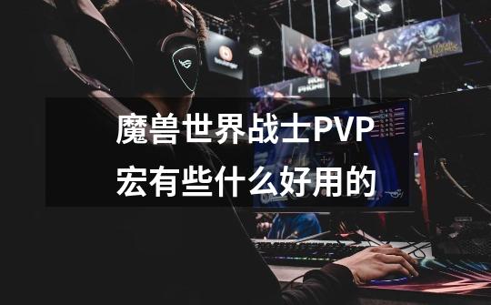 魔兽世界战士PVP宏有些什么好用的-第1张-游戏信息-龙启网