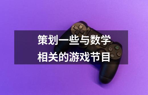 策划一些与数学相关的游戏节目-第1张-游戏信息-龙启网