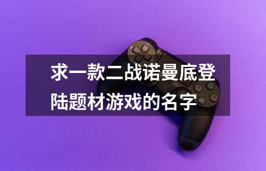 求一款二战诺曼底登陆题材游戏的名字-第1张-游戏信息-龙启网