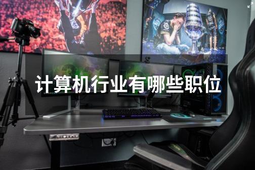 计算机行业有哪些职位-第1张-游戏信息-龙启网