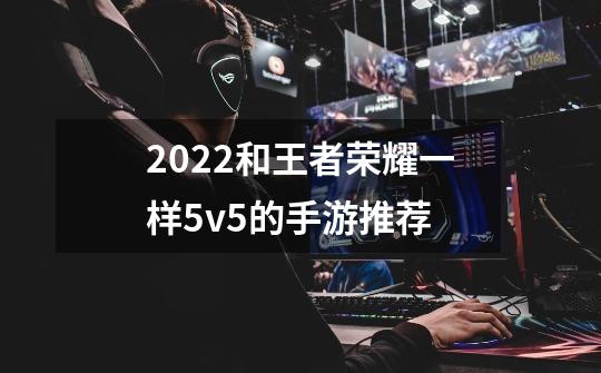 2022和王者荣耀一样5v5的手游推荐-第1张-游戏信息-龙启网