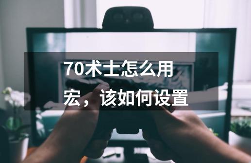 70术士怎么用宏,该如何设置-第1张-游戏信息-龙启网